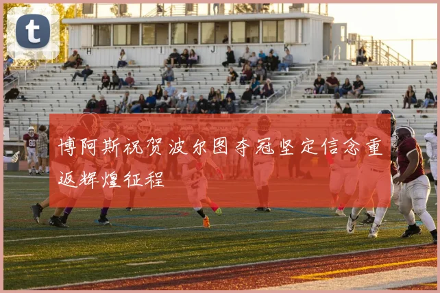 博阿斯祝贺波尔图夺冠坚定信念重返辉煌征程