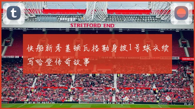 快船新秀基顿瓦格勒身披1号球衣续写哈登传奇故事