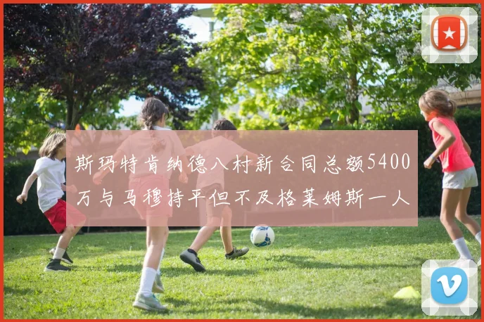 斯玛特肯纳德八村新合同总额5400万与马穆持平但不及格莱姆斯一人