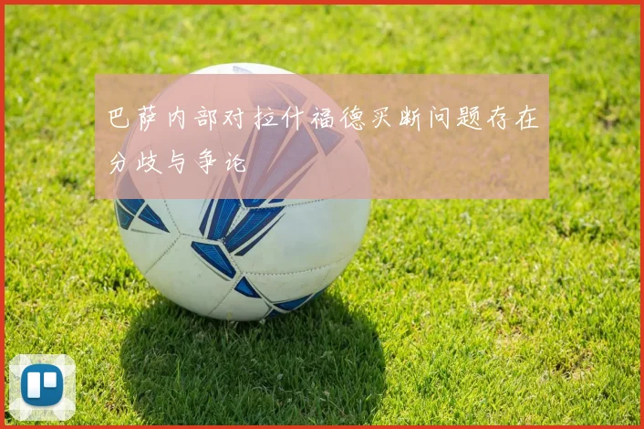 巴萨内部对拉什福德买断问题存在分歧与争论