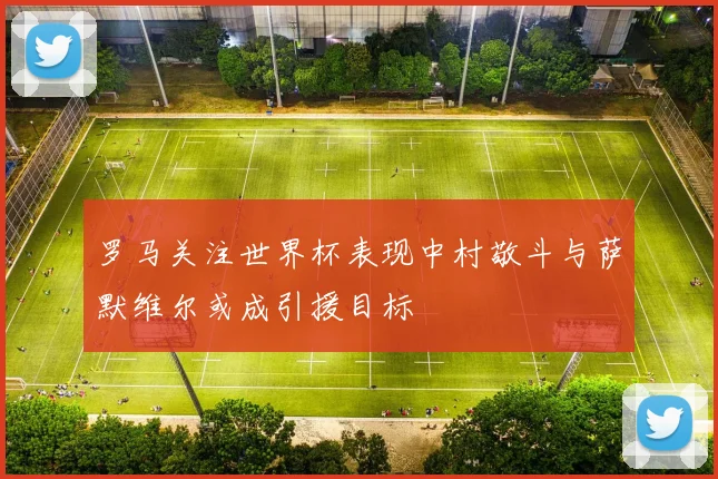 罗马关注世界杯表现中村敬斗与萨默维尔或成引援目标