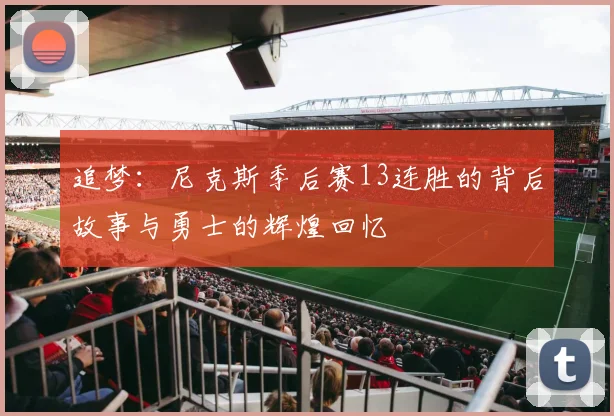 追梦：尼克斯季后赛13连胜的背后故事与勇士的辉煌回忆