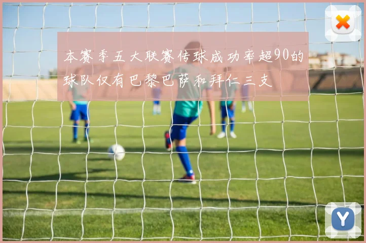 本赛季五大联赛传球成功率超90的球队仅有巴黎巴萨和拜仁三支