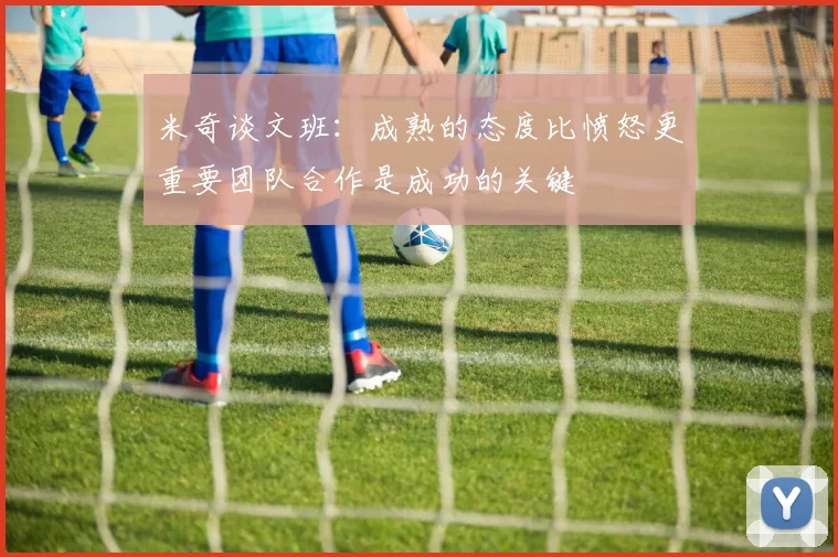 米奇谈文班：成熟的态度比愤怒更重要团队合作是成功的关键