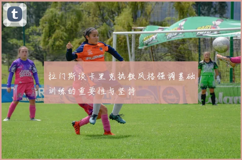 拉门斯谈卡里克执教风格强调基础训练的重要性与坚持