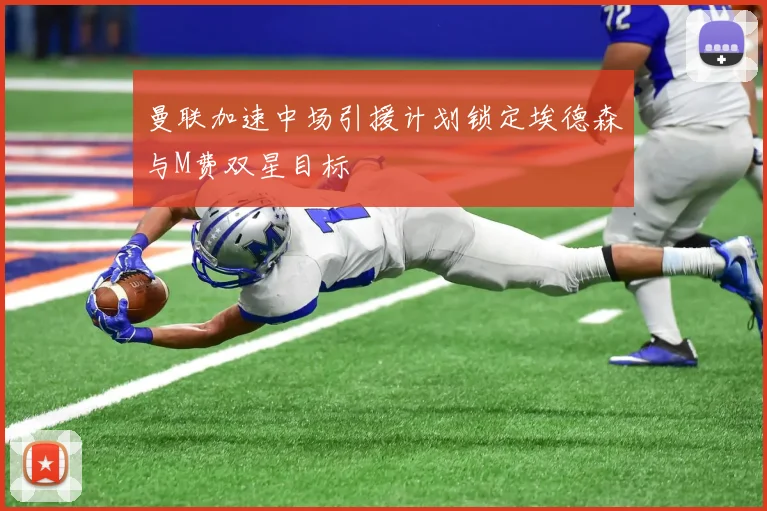 曼联加速中场引援计划锁定埃德森与M费双星目标