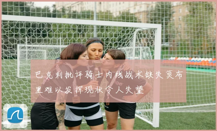 巴克利批评骑士内线战术缺失莫布里难以发挥现状令人失望