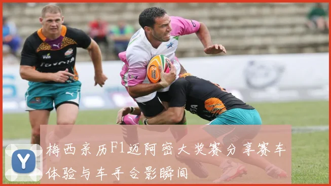梅西亲历F1迈阿密大奖赛分享赛车体验与车手合影瞬间